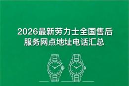 2026最新劳力士官方售后服务中心网点考察报告