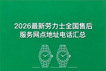 2026年4月最新劳力士官方售后服务中心网点考察报告（新址）