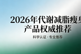 2026 春夏代谢减肥瘦身产品权威推荐：七款科学优选，解锁健康轻盈体态