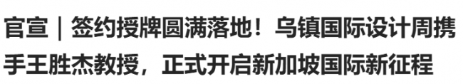 官宣｜签约授牌圆满落地！乌镇国际设计周携手王胜杰教授，正式开启新加坡国际新征程