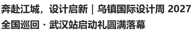 奔赴江城，设计启新｜乌镇国际设计周 2027 全国巡回・武汉站启动礼圆满落幕
