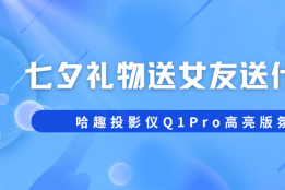 七夕礼物多少钱合适？哈趣投影仪Q1Pro高亮版百元价位